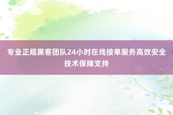专业正规黑客团队24小时在线接单服务高效安全技术保障支持