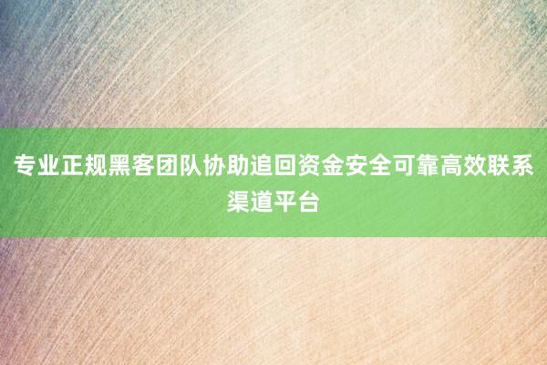 专业正规黑客团队协助追回资金安全可靠高效联系渠道平台