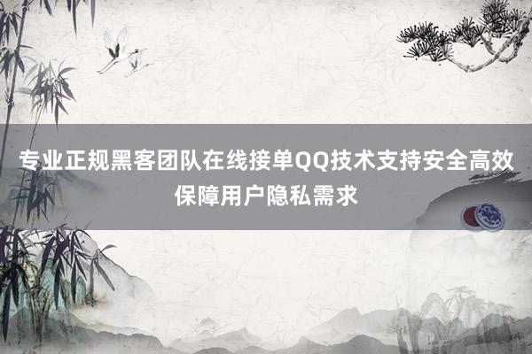 专业正规黑客团队在线接单QQ技术支持安全高效保障用户隐私需求