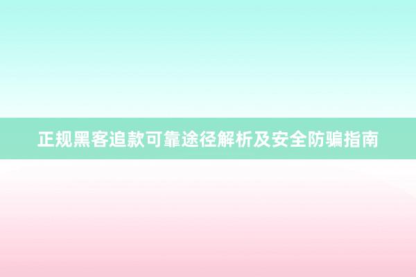 正规黑客追款可靠途径解析及安全防骗指南