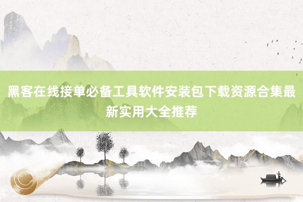 黑客在线接单必备工具软件安装包下载资源合集最新实用大全推荐