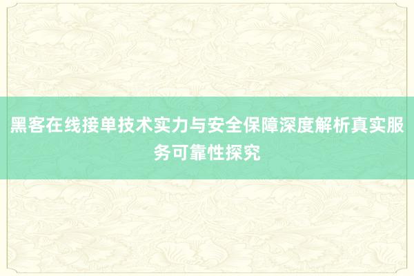 黑客在线接单技术实力与安全保障深度解析真实服务可靠性探究