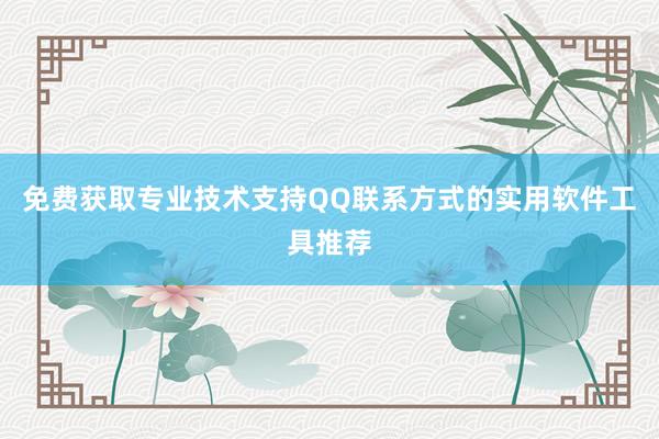 免费获取专业技术支持QQ联系方式的实用软件工具推荐
