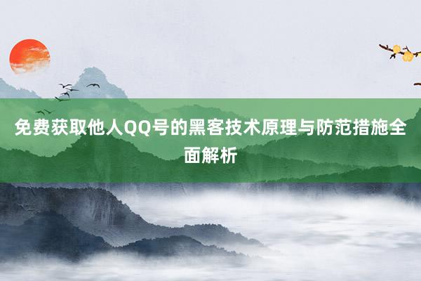 免费获取他人QQ号的黑客技术原理与防范措施全面解析