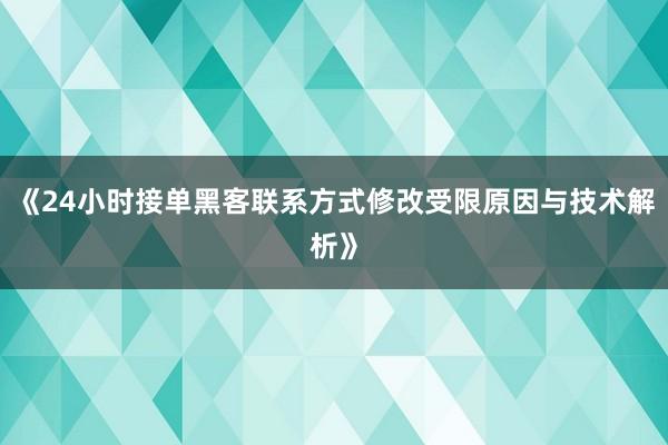 《24小时接单黑客联系方式修改受限原因与技术解析》