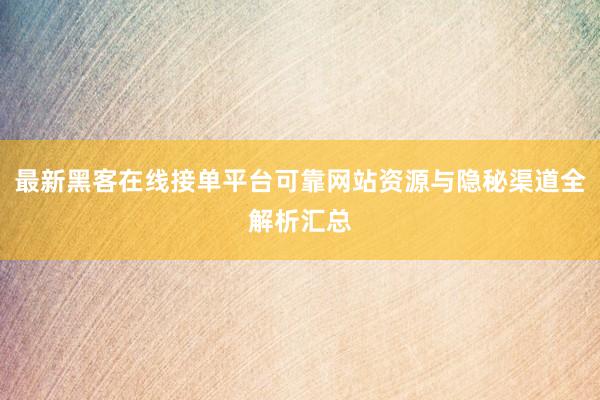最新黑客在线接单平台可靠网站资源与隐秘渠道全解析汇总