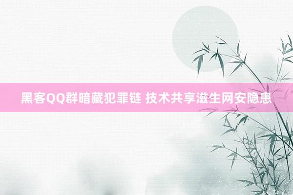 黑客QQ群暗藏犯罪链 技术共享滋生网安隐患