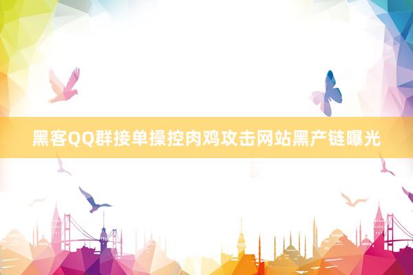 黑客QQ群接单操控肉鸡攻击网站黑产链曝光