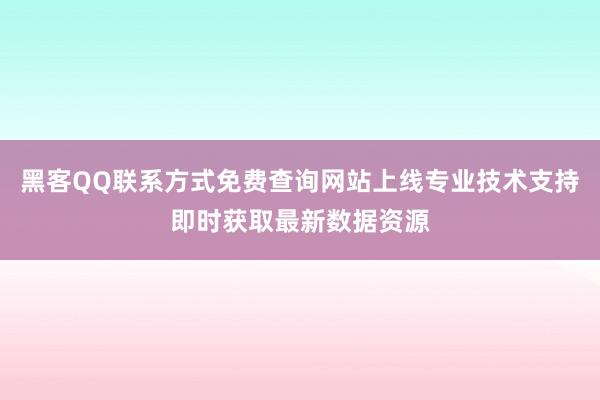 黑客QQ联系方式免费查询网站上线专业技术支持即时获取最新数据资源