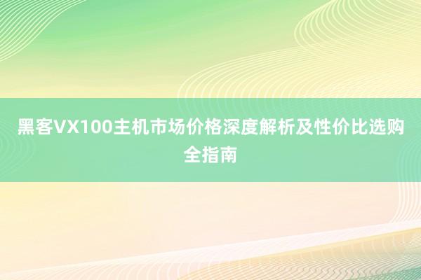 黑客VX100主机市场价格深度解析及性价比选购全指南