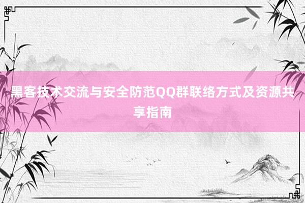 黑客技术交流与安全防范QQ群联络方式及资源共享指南