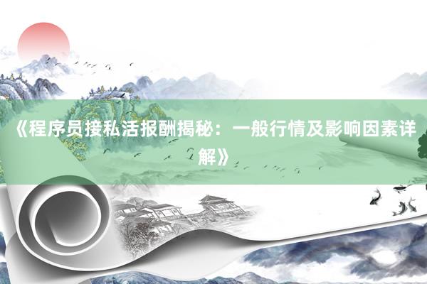 《程序员接私活报酬揭秘：一般行情及影响因素详解》